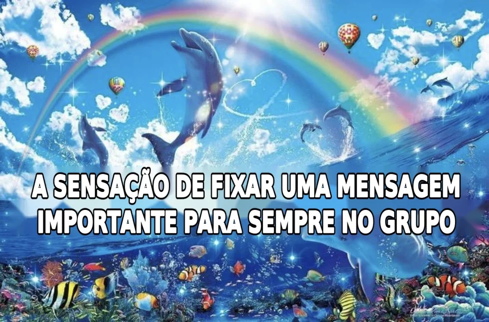 Meme de golfinhos e arco-&iacute;ris: a sensa&ccedil;&atilde;o de fixar uma mensagem importante para sempre no grupo do WhatsApp